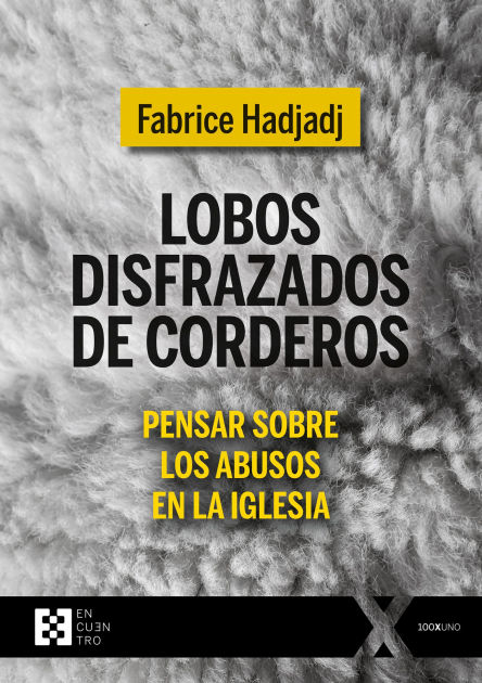 Portada del libro Lobos disfrazados de corderos: pensar sobre los abusos en la Iglesia de Fabrice Hadjadj, publicado por la editorial Encuentro. La imagen muestra un fondo de textura lanosa que representa la lana de un cordero, sobre la cual destacan letras negras y amarillas con el título y subtítulo del libro. El diseño visual apoya el mensaje del título, aludiendo metafóricamente a los abusadores que se ocultan bajo apariencia inocente dentro del ámbito eclesial. El conjunto evoca una crítica directa a los encubrimientos y dinámicas de poder que permiten los abusos dentro de la Iglesia.